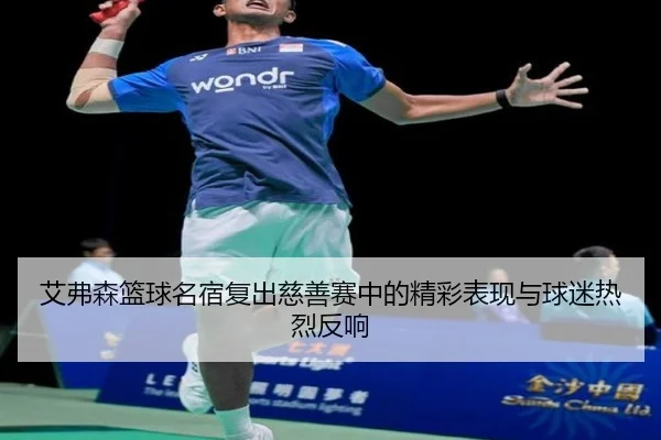 艾弗森篮球名宿复出慈善赛中的精彩表现与球迷热烈反响（KAIYUN）